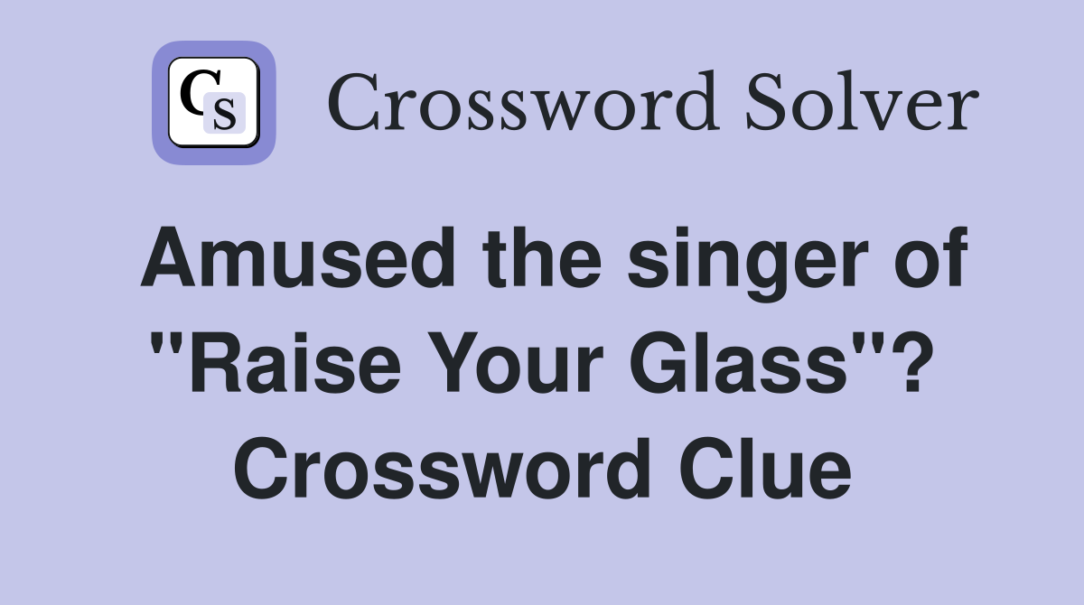 Amused the singer of "Raise Your Glass"? Crossword Clue