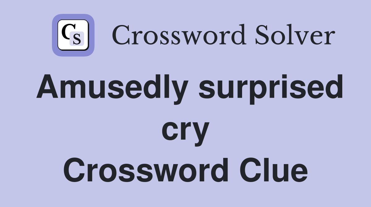 Amusedly surprised cry Crossword Clue