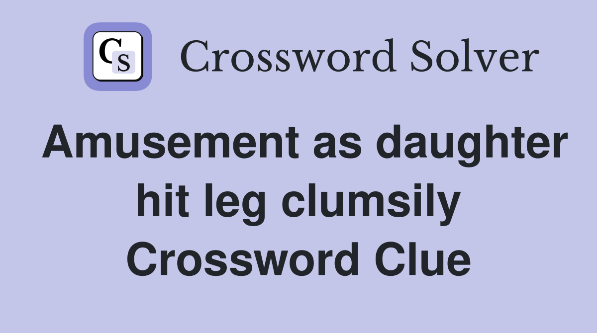 Amusement as daughter hit leg clumsily Crossword Clue