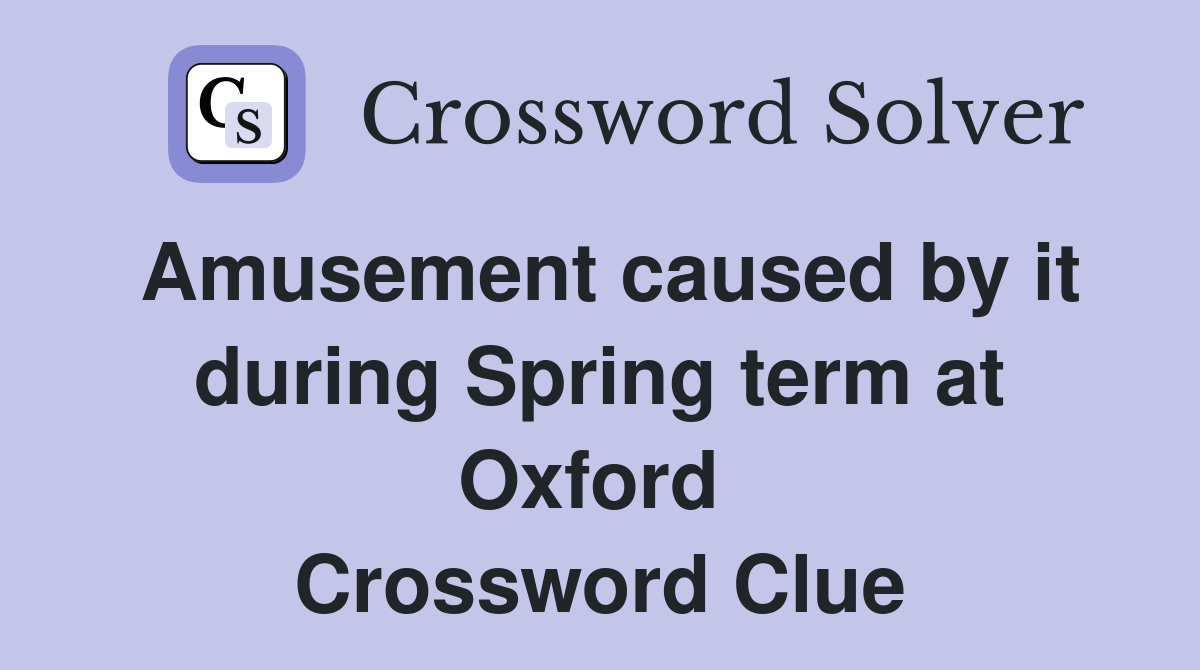 Amusement caused by it during Spring term at Oxford  Crossword Clue