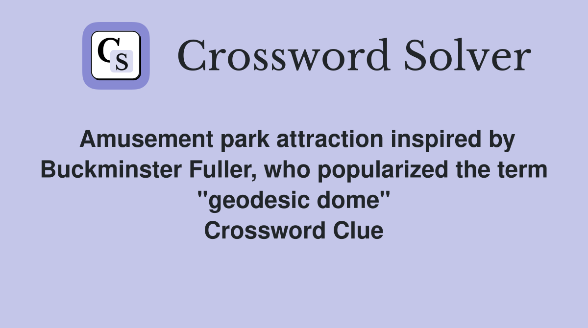 Amusement park attraction inspired by Buckminster Fuller, who popularized the term "geodesic dome" Crossword Clue