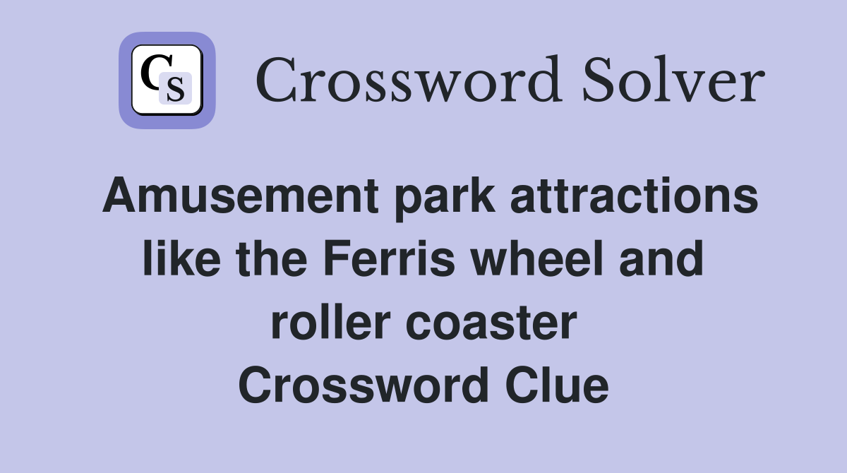 Amusement park attractions like the Ferris wheel and roller coaster Crossword Clue