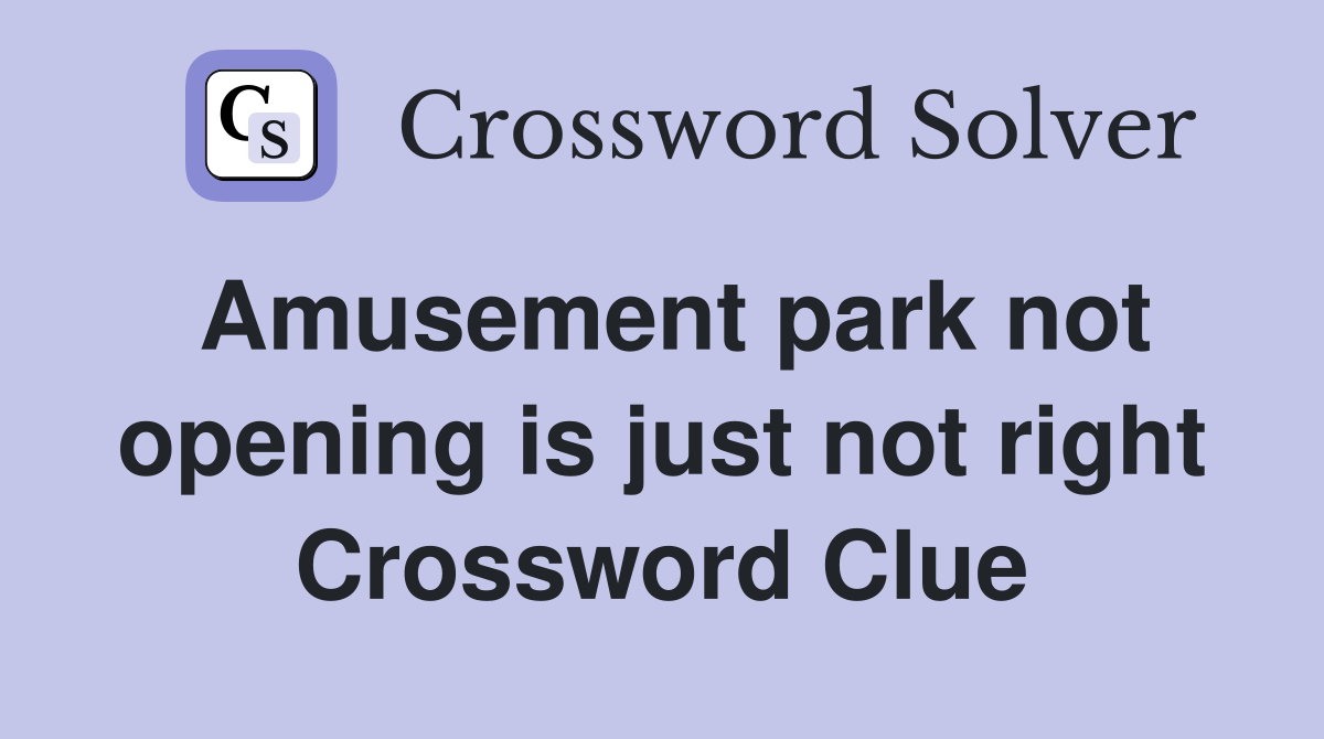 Amusement park not opening is just not right Crossword Clue