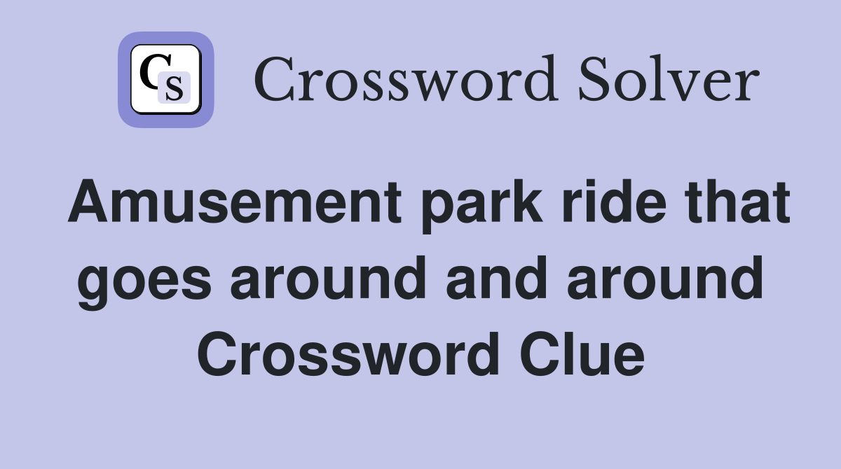 Amusement park ride that goes around and around Crossword Clue