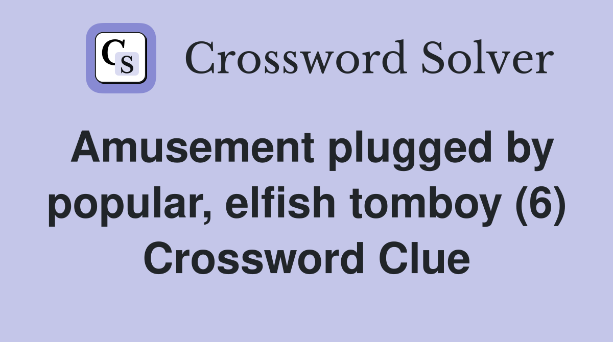 Amusement plugged by popular, elfish tomboy (6) Crossword Clue