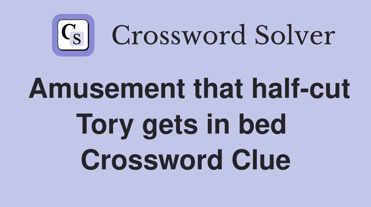 Amusement that half-cut Tory gets in bed  Crossword Clue