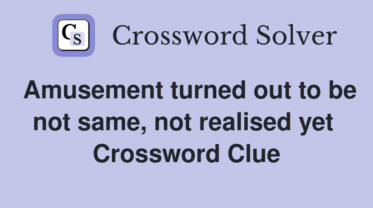 Amusement turned out to be not same, not realised yet  Crossword Clue