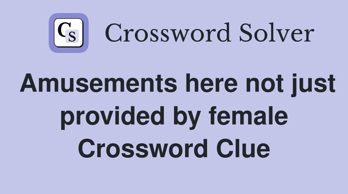 Amusements here not just provided by female Crossword Clue