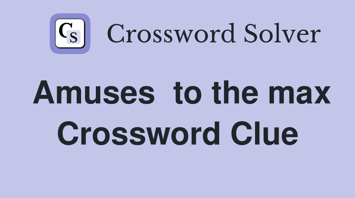 Amuses  to the max Crossword Clue