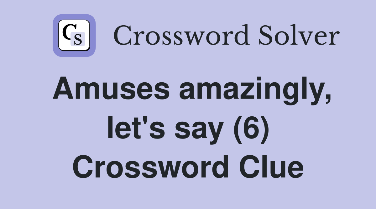 Amuses amazingly, let's say (6) Crossword Clue