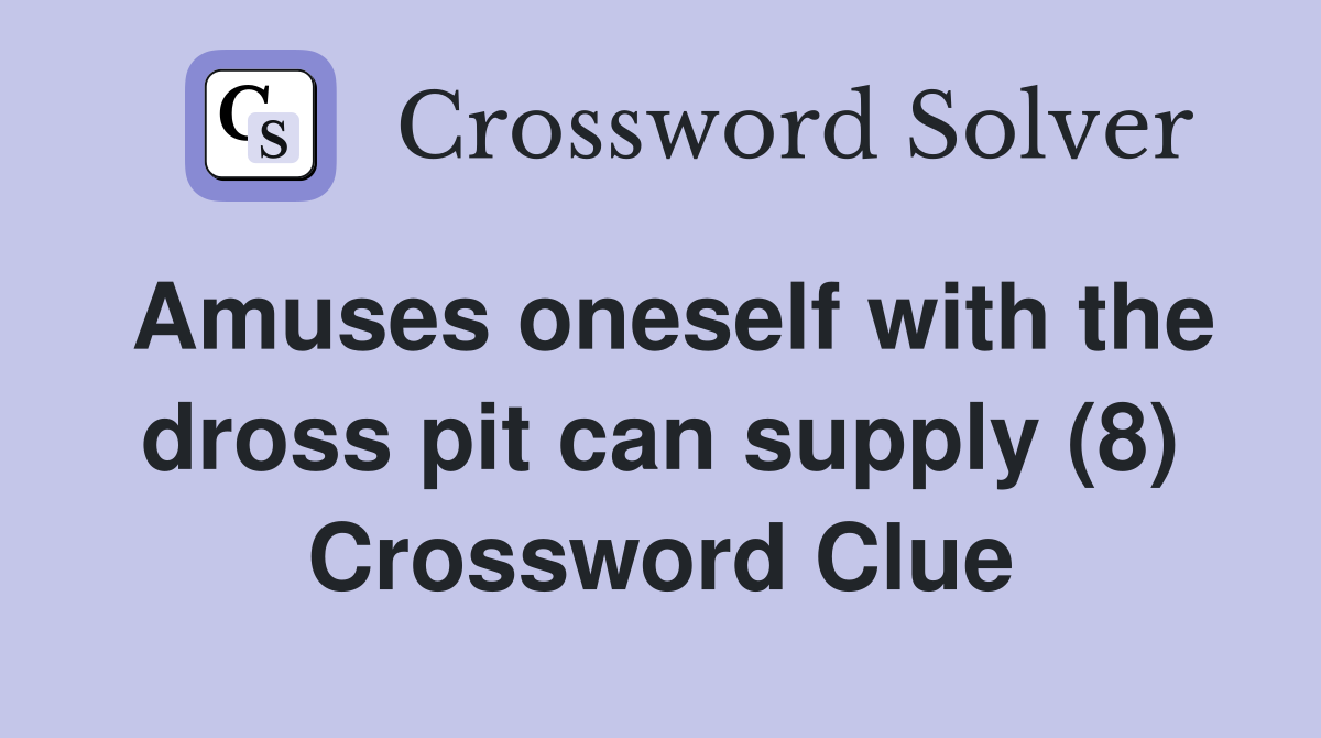 Amuses oneself with the dross pit can supply (8) Crossword Clue