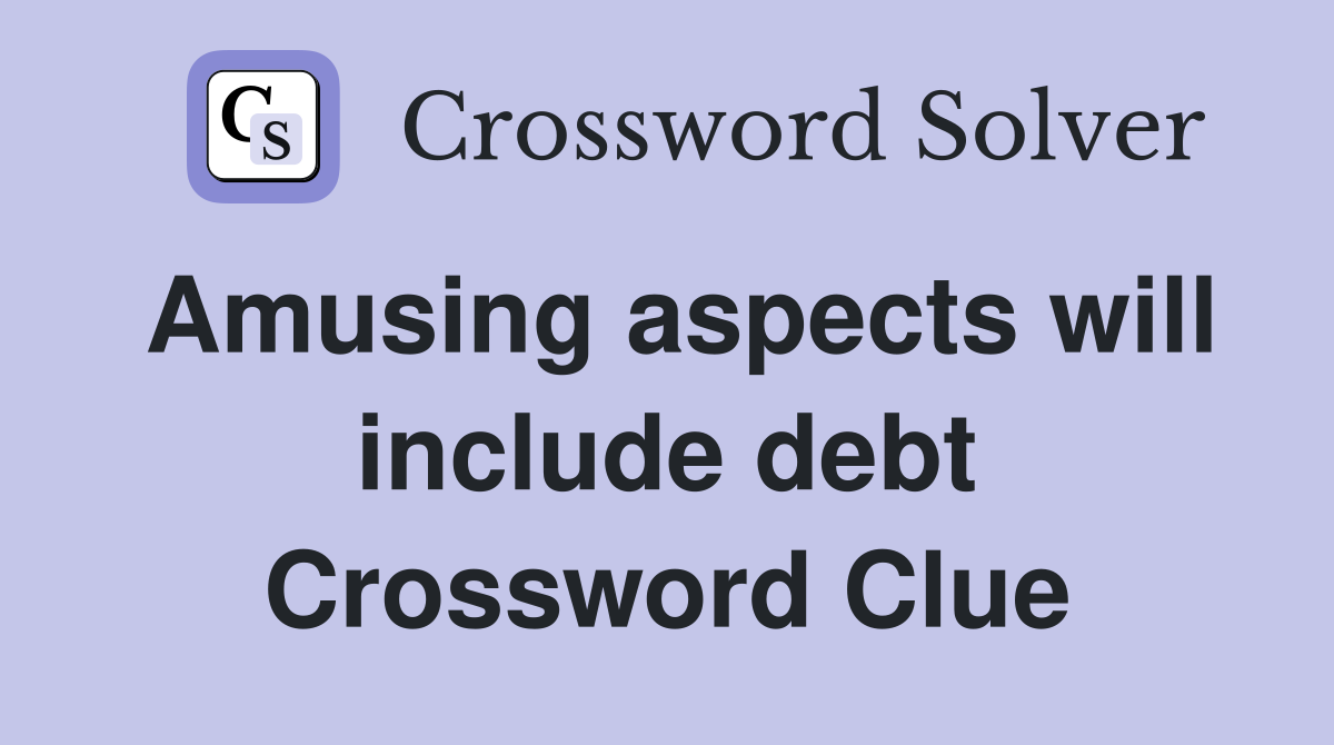 Amusing aspects will include debt Crossword Clue