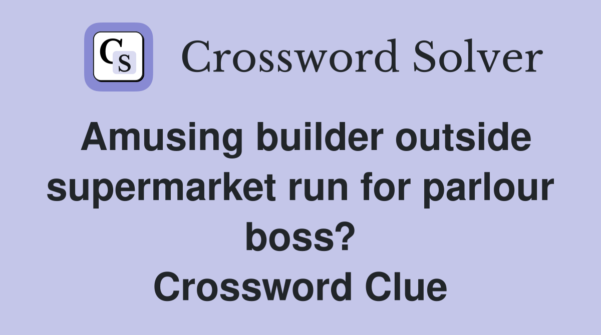 Amusing builder outside supermarket run for parlour boss? Crossword Clue