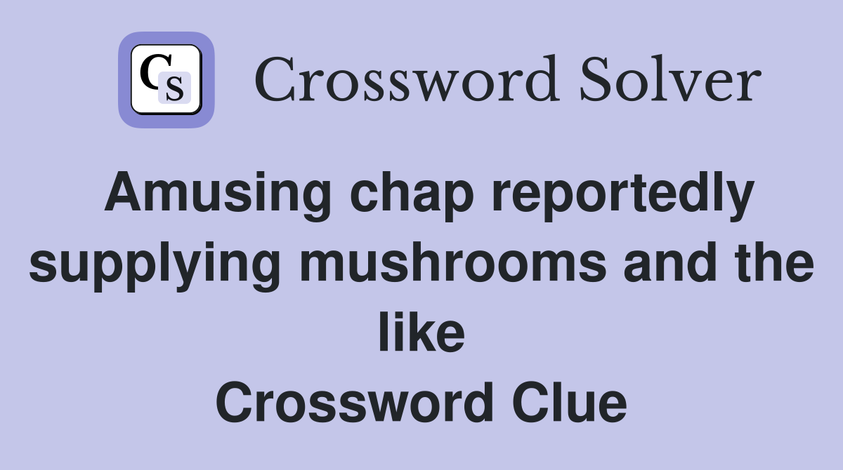 Amusing chap reportedly supplying mushrooms and the like Crossword Clue