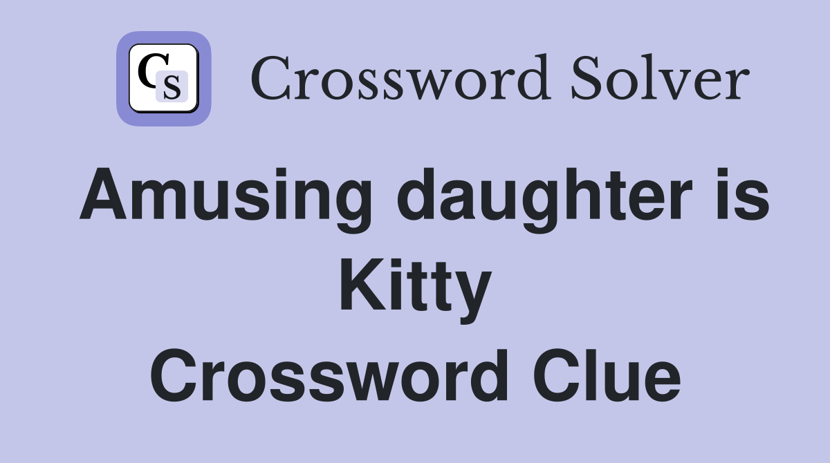 Amusing daughter is Kitty Crossword Clue