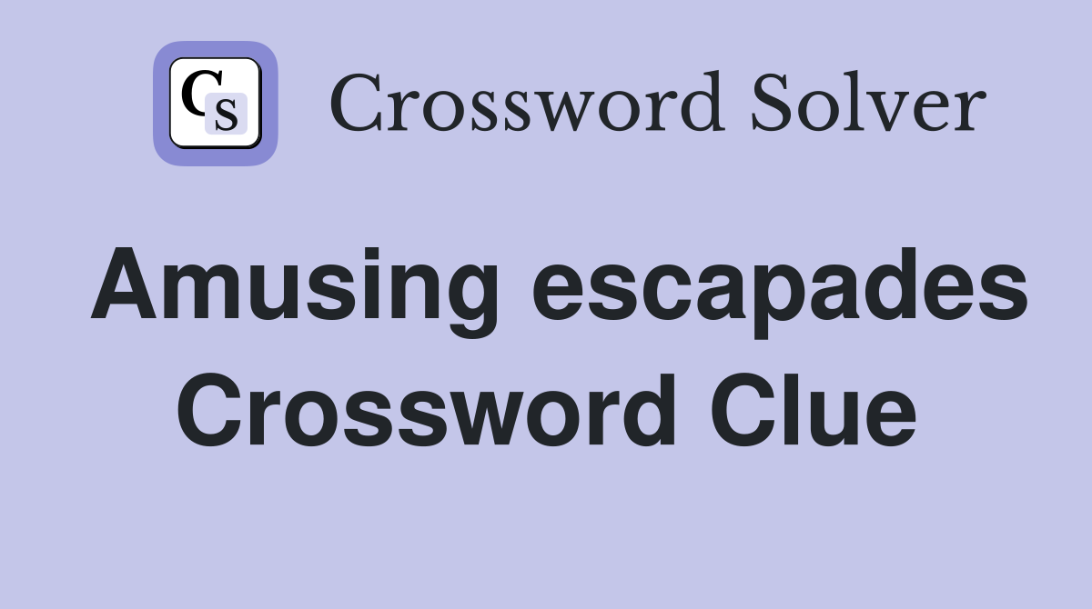 Amusing escapades Crossword Clue