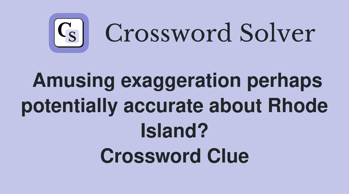 Amusing exaggeration perhaps potentially accurate about Rhode Island? Crossword Clue