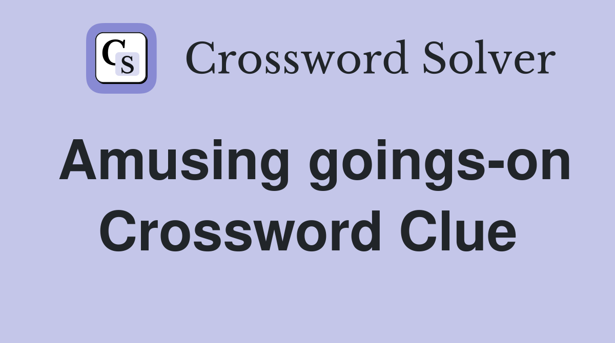 Amusing goings-on Crossword Clue