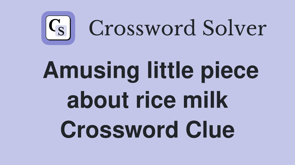 Amusing little piece about rice milk Crossword Clue