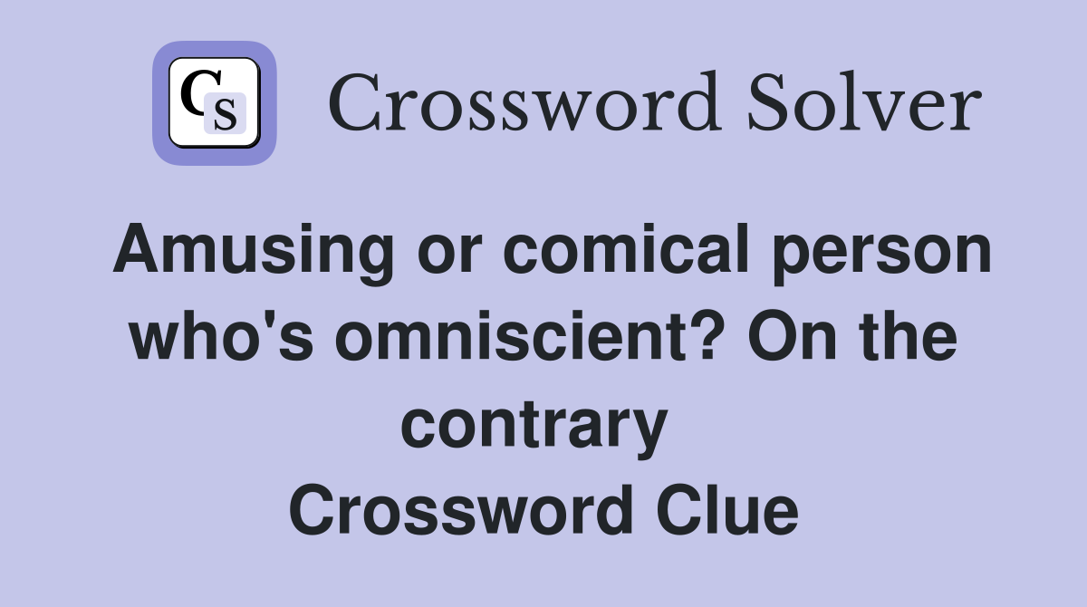 Amusing or comical person who's omniscient? On the contrary  Crossword Clue