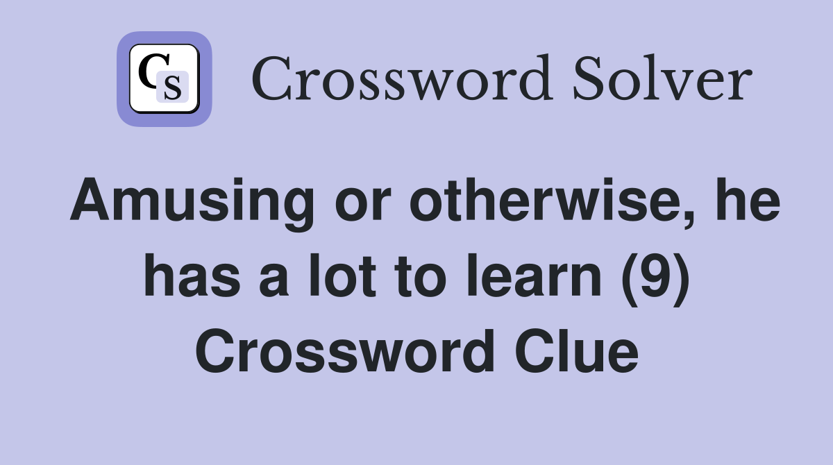 Amusing or otherwise, he has a lot to learn (9) Crossword Clue