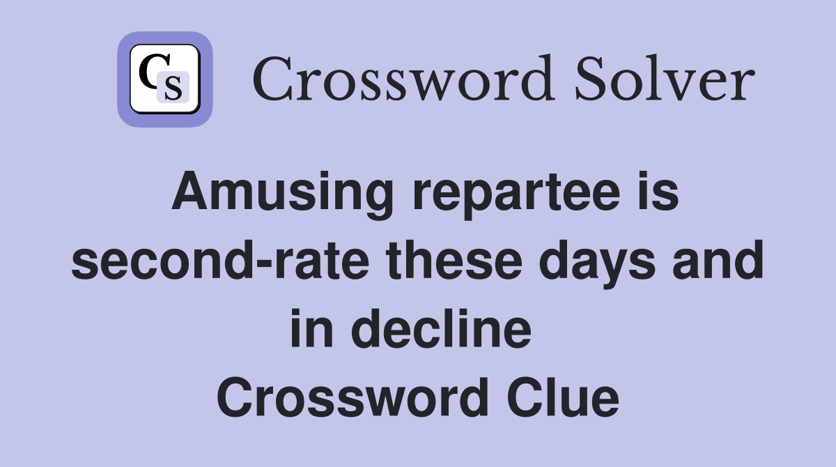 Amusing repartee is second-rate these days and in decline  Crossword Clue