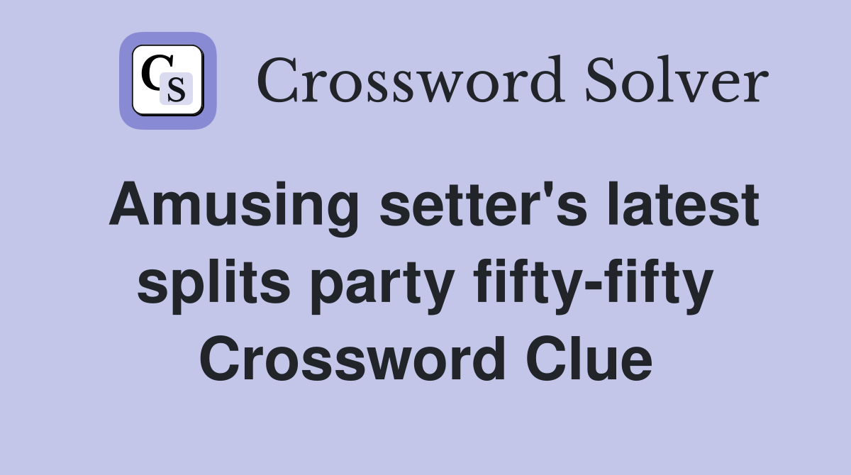 Amusing setter's latest splits party fifty-fifty Crossword Clue