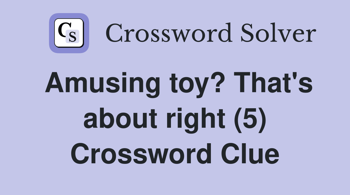 Amusing toy? That's about right (5) Crossword Clue