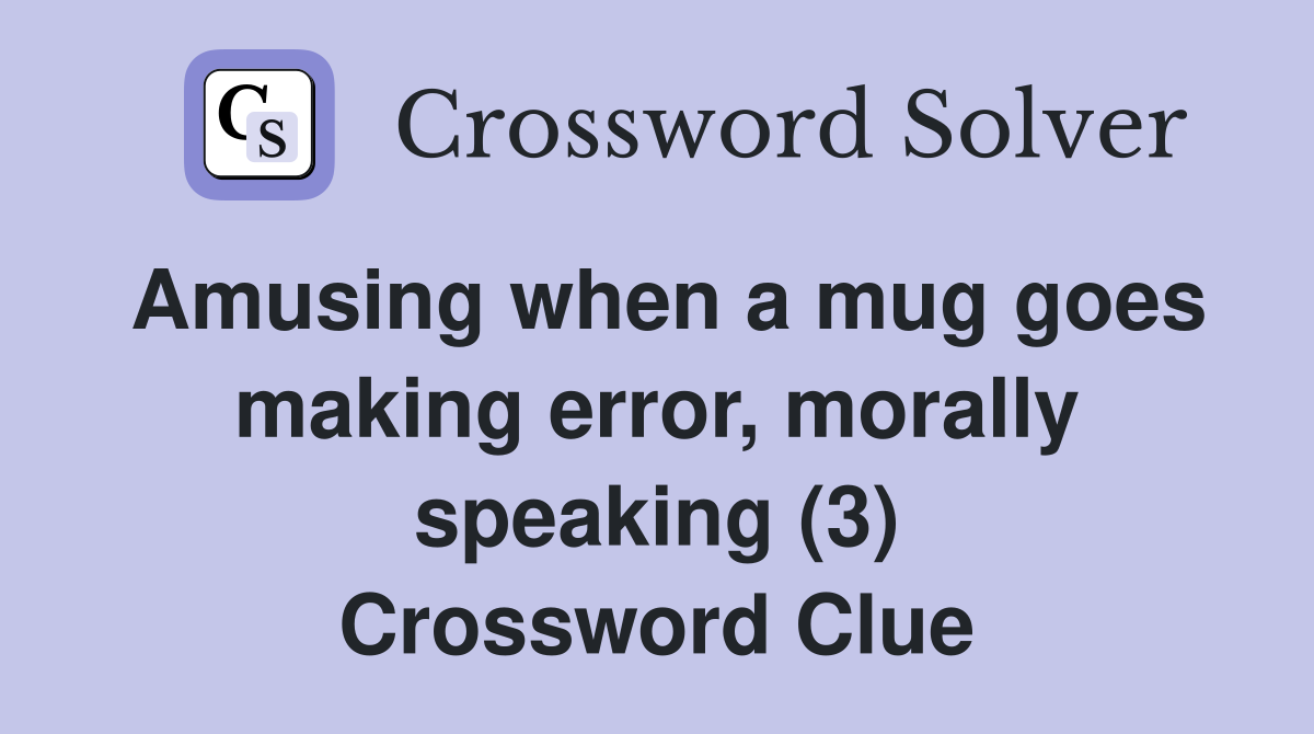 Amusing when a mug goes making error, morally speaking (3) Crossword Clue