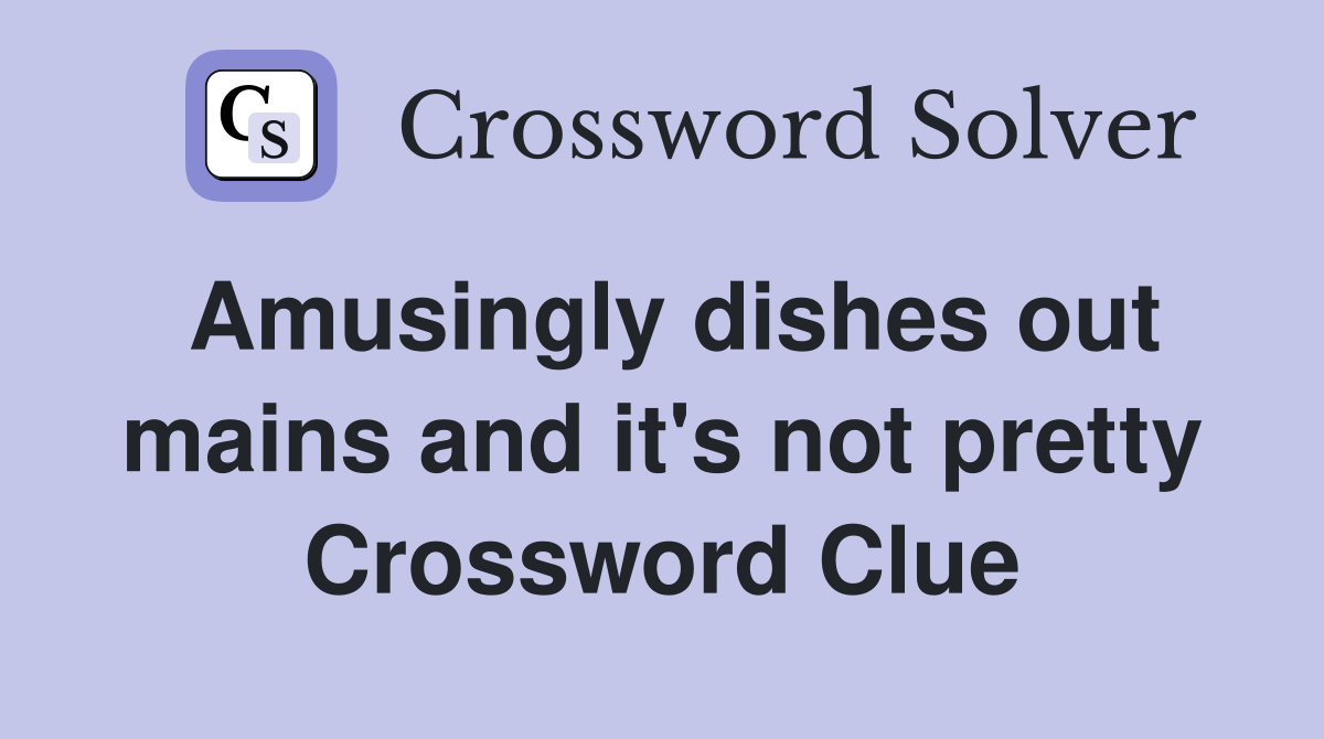 Amusingly dishes out mains and it's not pretty Crossword Clue