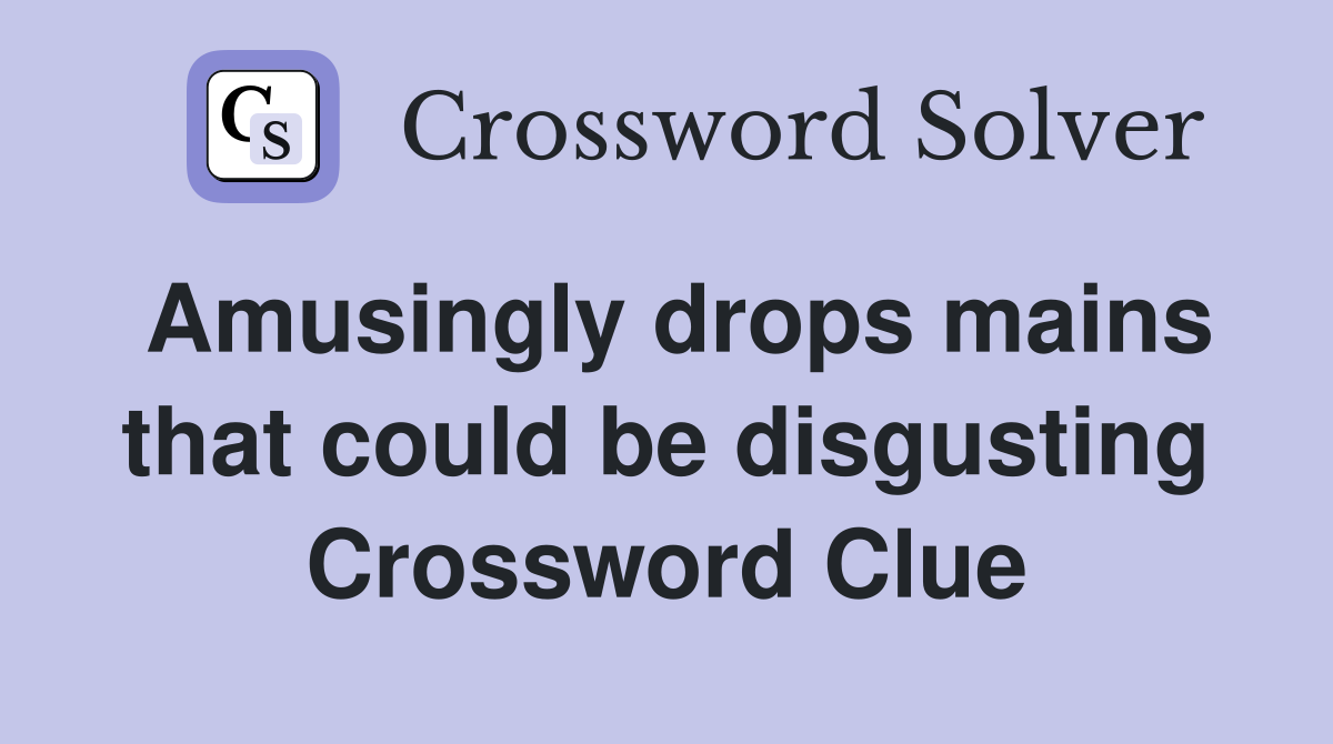 Amusingly drops mains that could be disgusting Crossword Clue