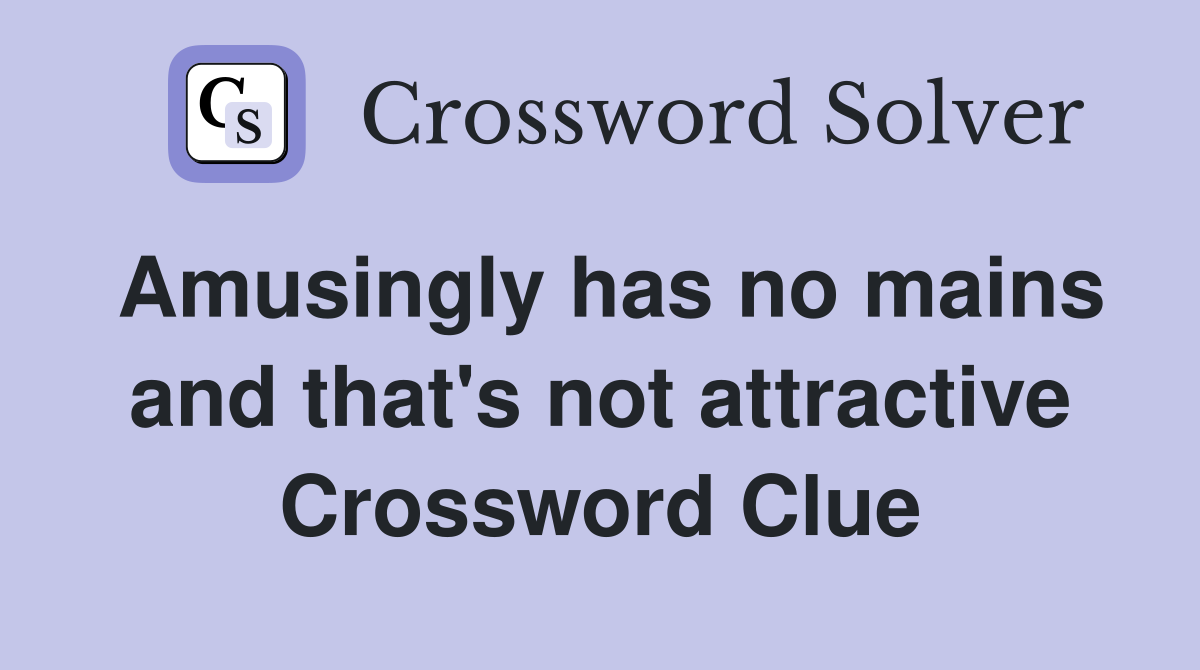 Amusingly has no mains and that's not attractive Crossword Clue