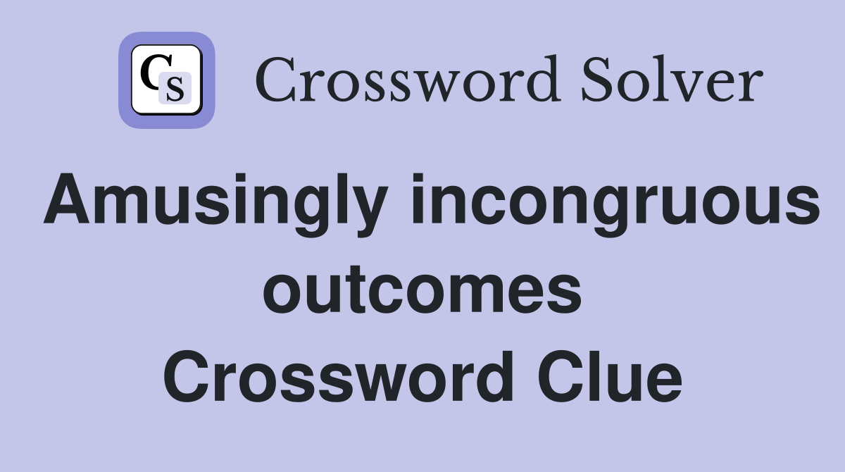 Amusingly incongruous outcomes Crossword Clue