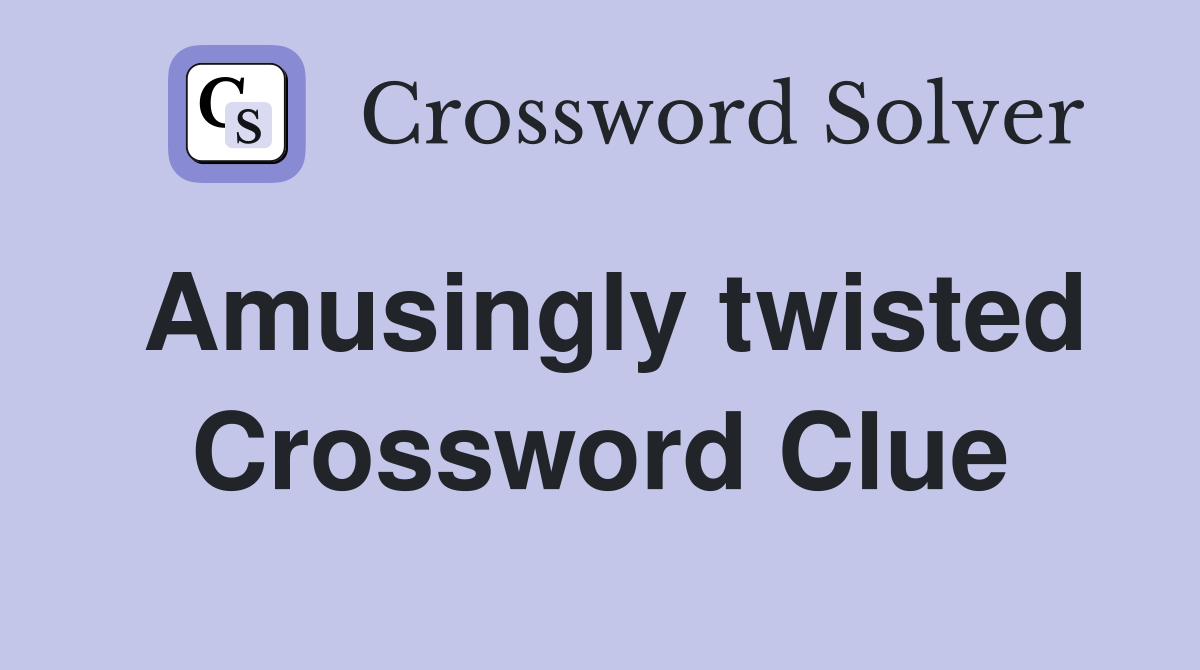 Amusingly twisted Crossword Clue