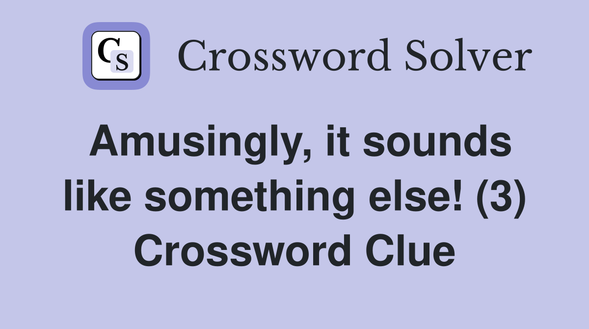 Amusingly, it sounds like something else! (3) Crossword Clue