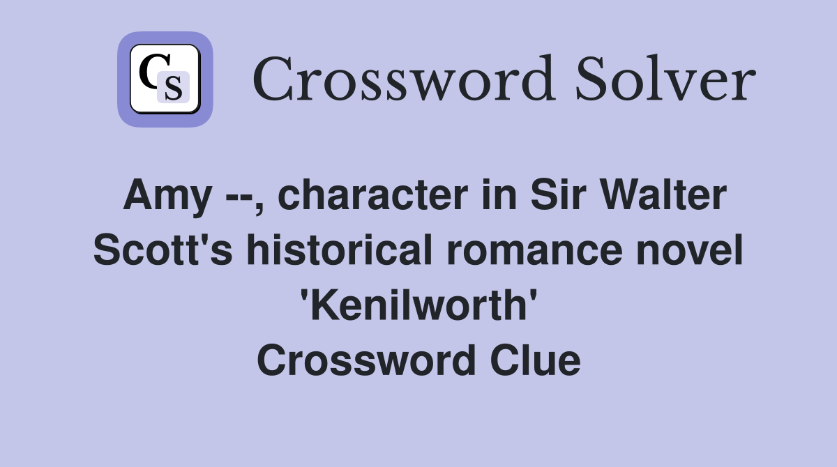 Amy --, character in Sir Walter Scott's historical romance novel 'Kenilworth' Crossword Clue