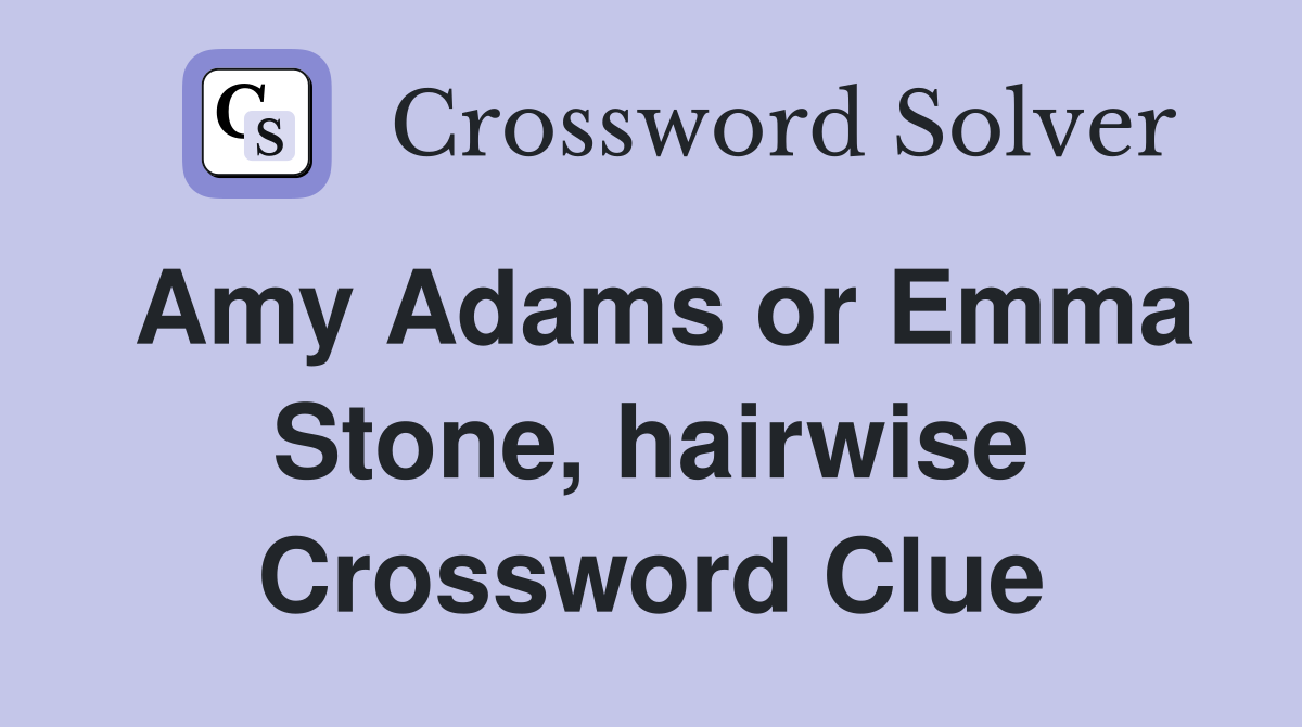 Amy Adams or Emma Stone, hairwise Crossword Clue