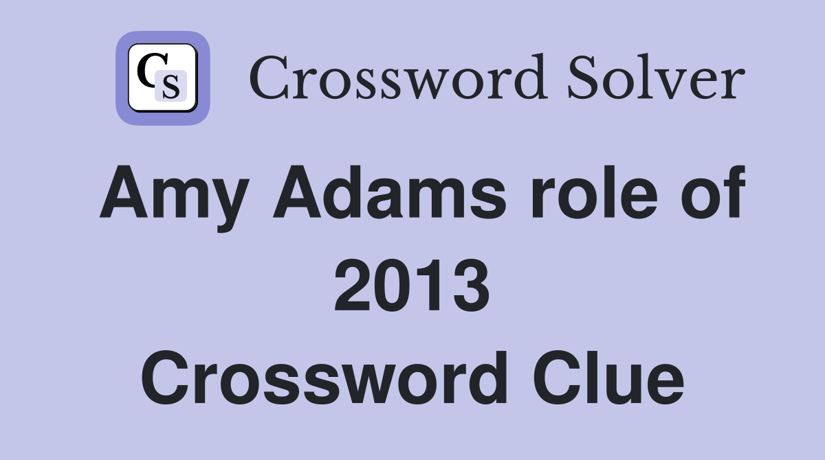 Amy Adams role of 2013 Crossword Clue