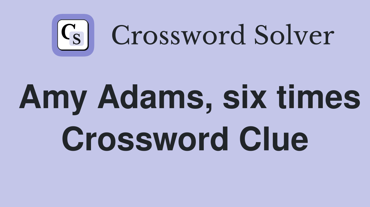 Amy Adams, six times Crossword Clue