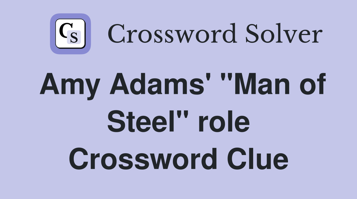 Amy Adams' "Man of Steel" role Crossword Clue