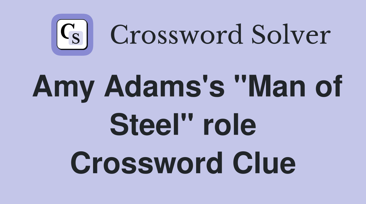 Amy Adams's "Man of Steel" role Crossword Clue