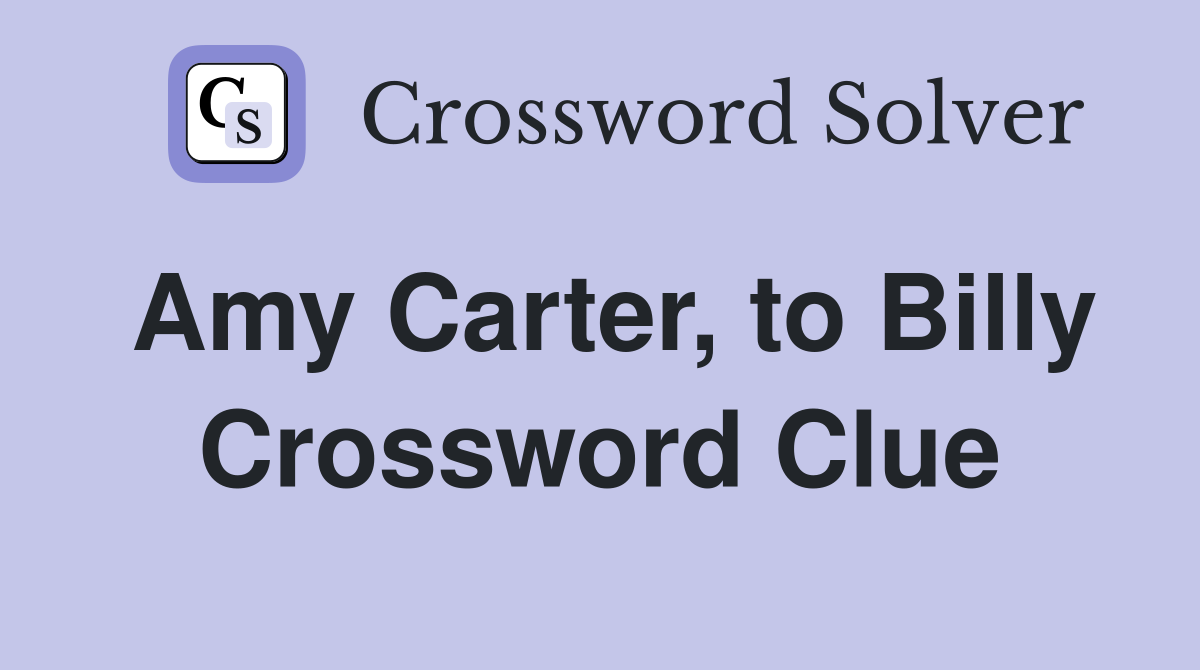 Amy Carter, to Billy Crossword Clue
