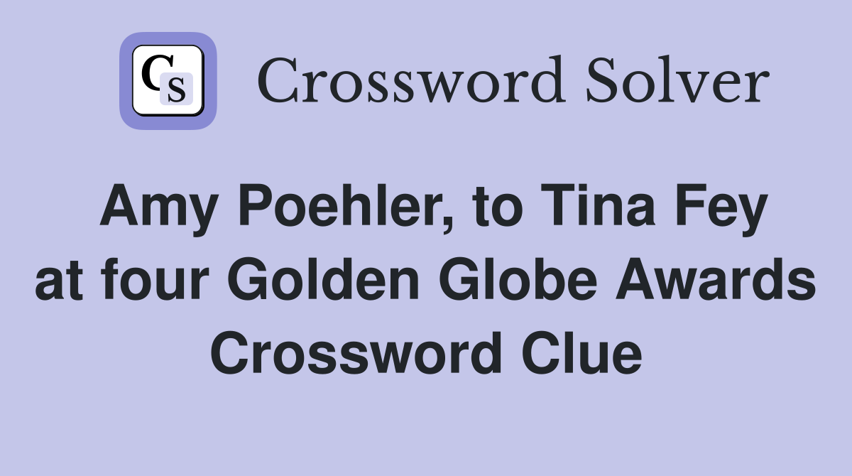 Amy Poehler, to Tina Fey at four Golden Globe Awards Crossword Clue