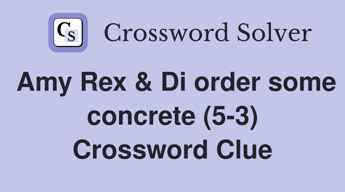 Amy Rex & Di order some concrete (5-3) Crossword Clue