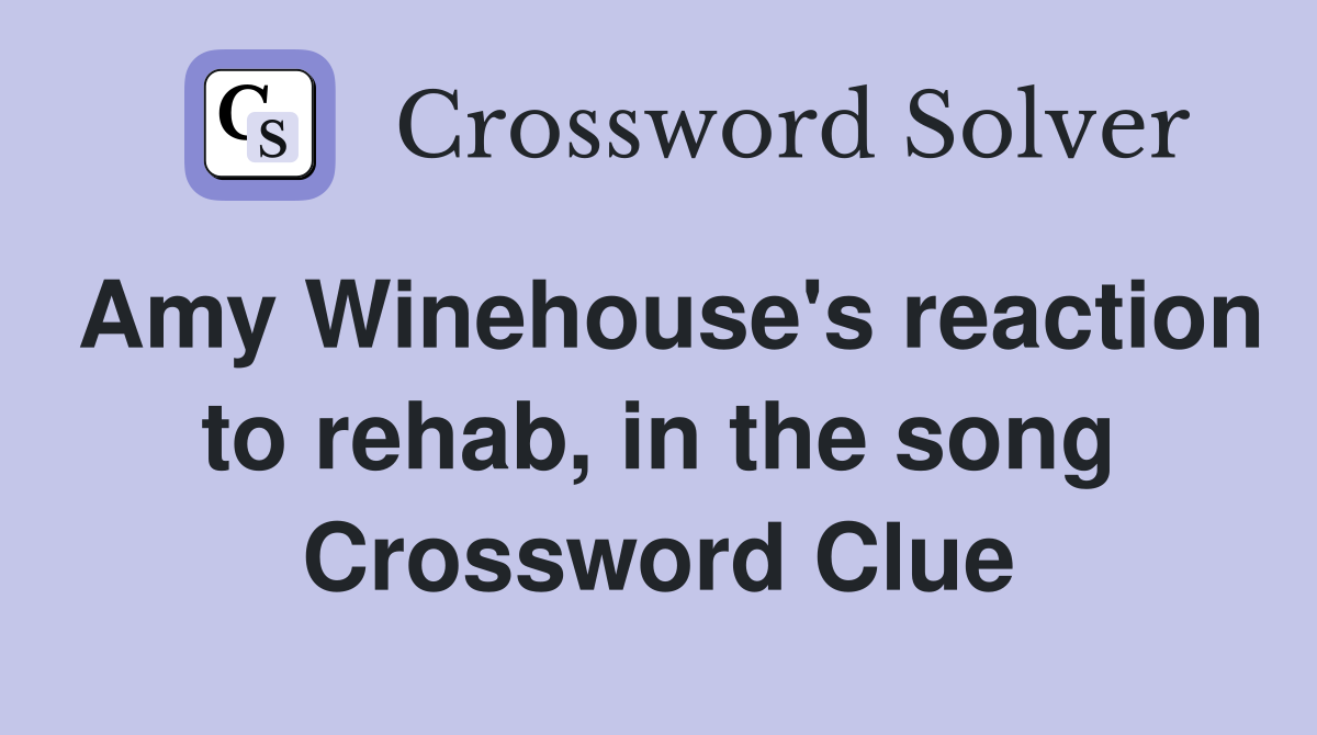 Amy Winehouse's reaction to rehab, in the song Crossword Clue