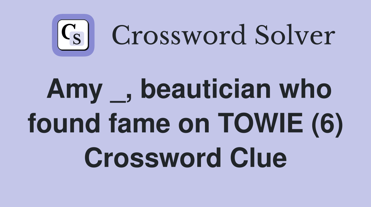 Amy _, beautician who found fame on TOWIE (6) Crossword Clue
