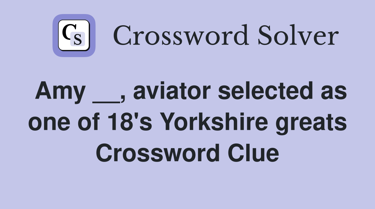 Amy __, aviator selected as one of 18's Yorkshire greats Crossword Clue