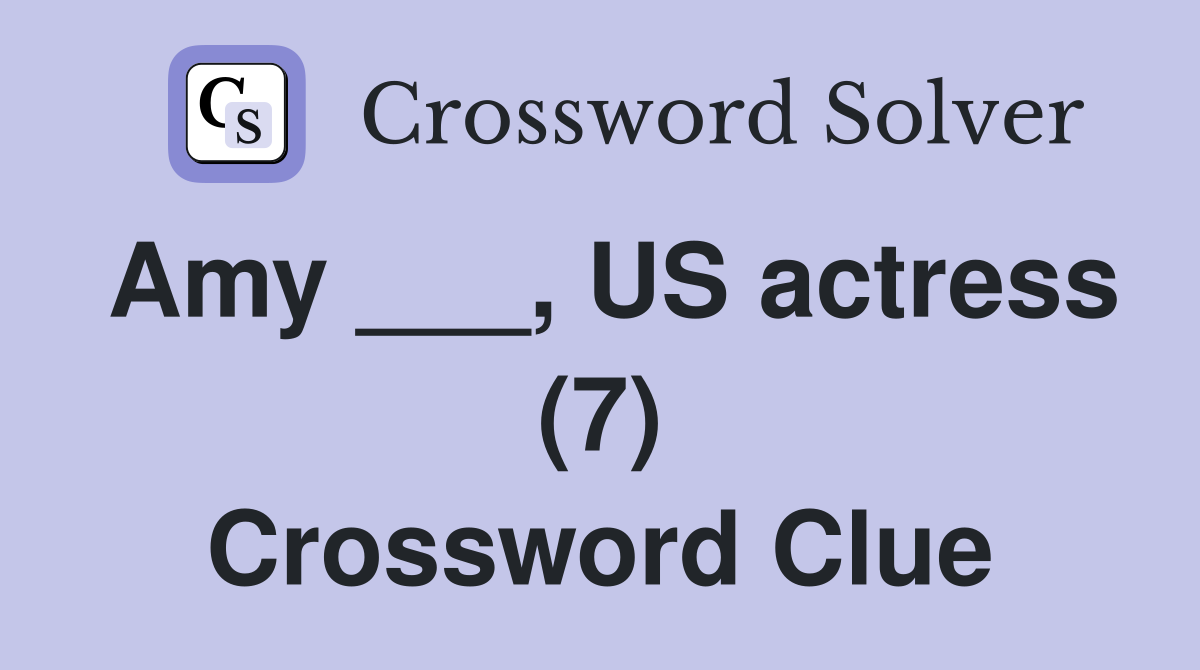 Amy ___, US actress (7) Crossword Clue