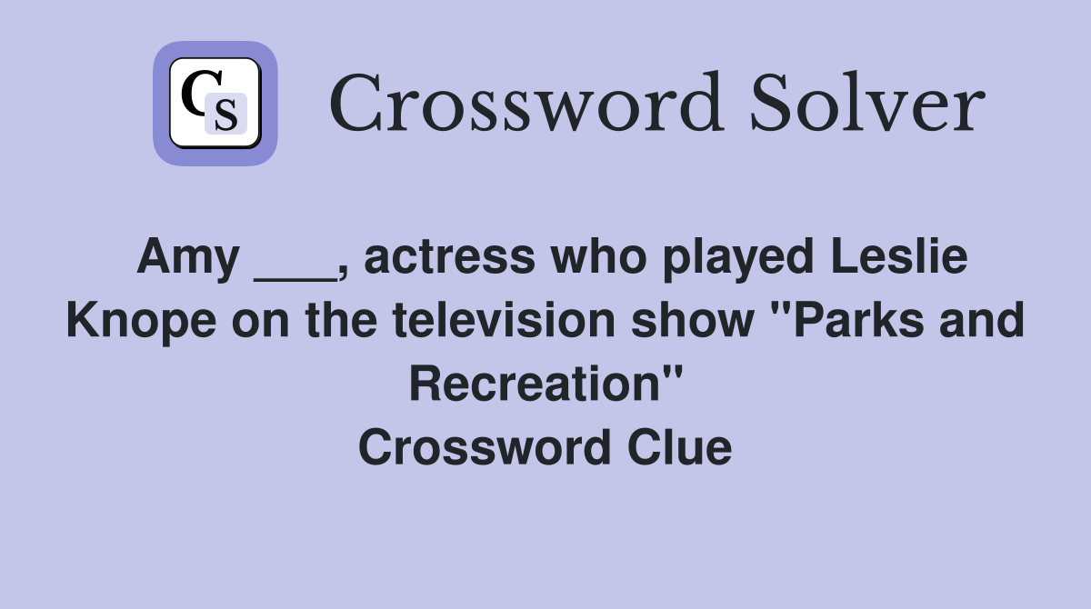 Amy ___, actress who played Leslie Knope on the television show "Parks and Recreation" Crossword Clue