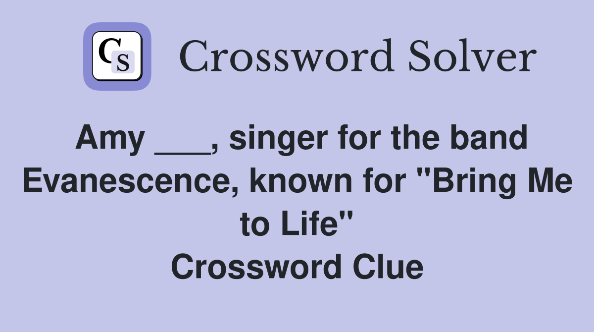 Amy ___, singer for the band Evanescence, known for "Bring Me to Life" Crossword Clue